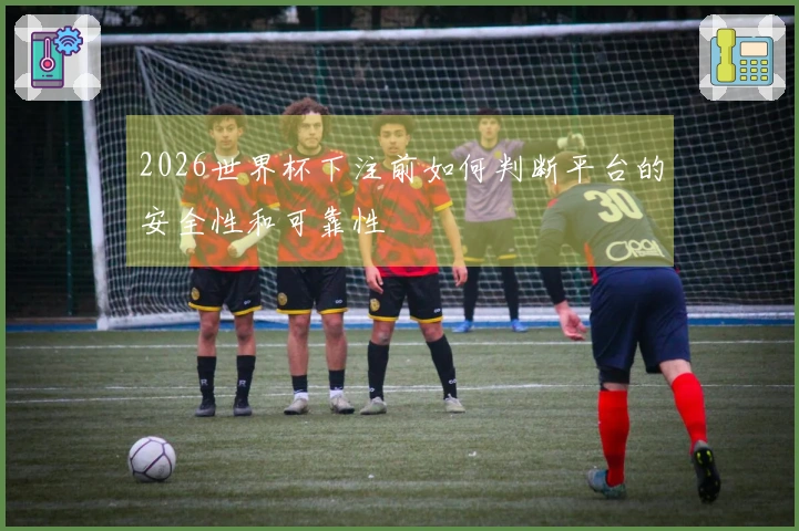 2026世界杯下注前如何判断平台的安全性和可靠性