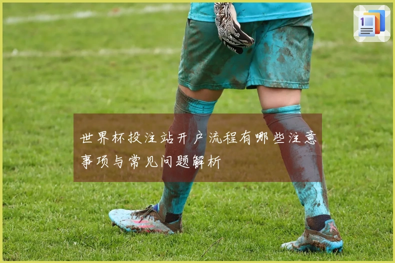 世界杯投注站开户流程有哪些注意事项与常见问题解析