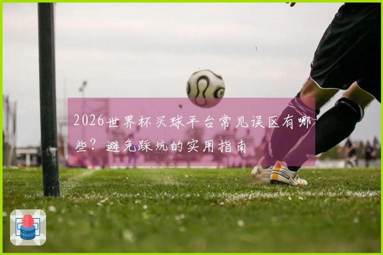 2026世界杯买球平台常见误区有哪些？避免踩坑的实用指南