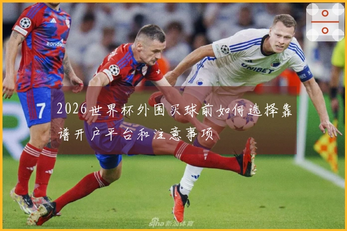 2026世界杯外围买球前如何选择靠谱开户平台和注意事项