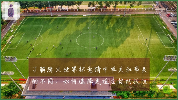 了解烽火世界杯竞猜中单关和串关的不同，如何选择更适合你的投注方式