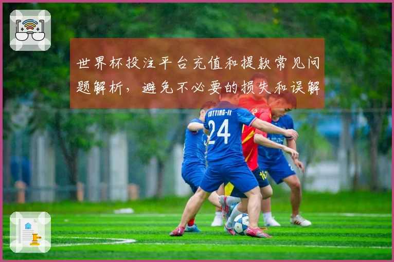 世界杯投注平台充值和提款常见问题解析，避免不必要的损失和误解