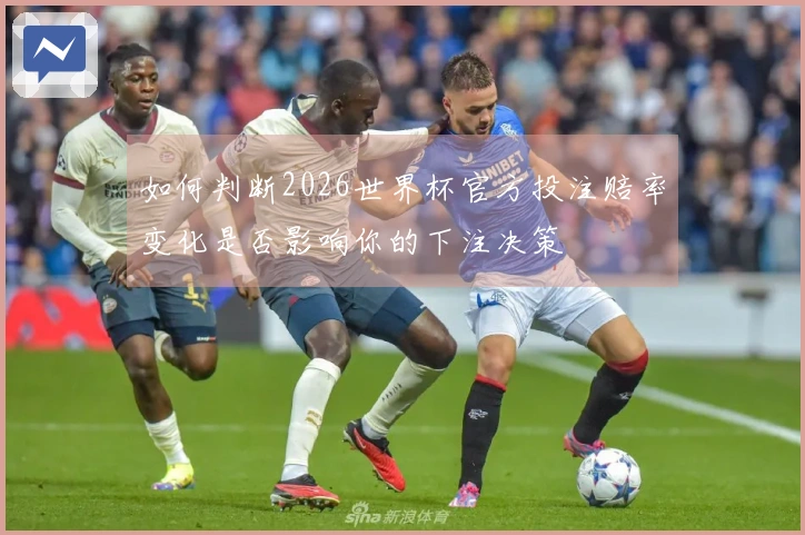 如何判断2026世界杯官方投注赔率变化是否影响你的下注决策
