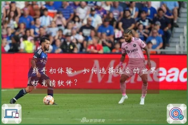新手初体验，如何选择适合的世界杯竞猜软件？