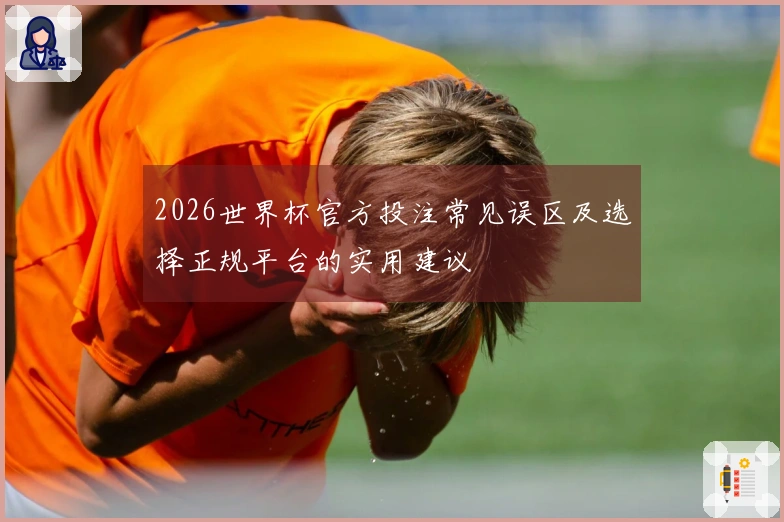 2026世界杯官方投注常见误区及选择正规平台的实用建议