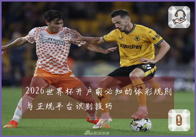 2026世界杯开户前必知的体彩规则与正规平台识别技巧