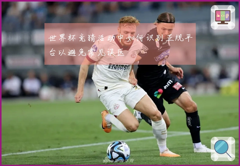 世界杯竞猜活动中如何识别正规平台以避免常见误区