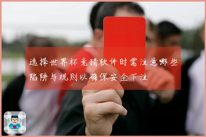 选择世界杯竞猜软件时需注意哪些陷阱与规则以确保安全下注
