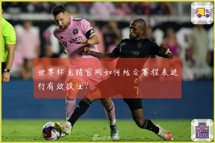 世界杯竞猜官网如何结合赛程表进行有效投注？