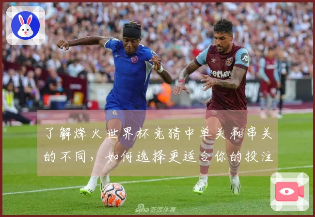 了解烽火世界杯竞猜中单关和串关的不同，如何选择更适合你的投注方式