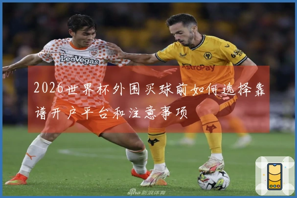 2026世界杯外围买球前如何选择靠谱开户平台和注意事项