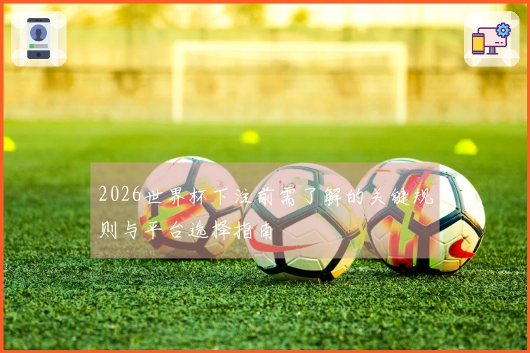 2026世界杯下注前需了解的关键规则与平台选择指南