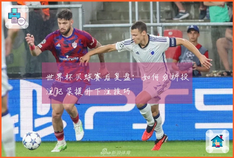 世界杯买球赛后复盘：如何分析投注记录提升下注技巧