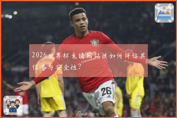 2026世界杯竞猜网站该如何评估其信誉与安全性？