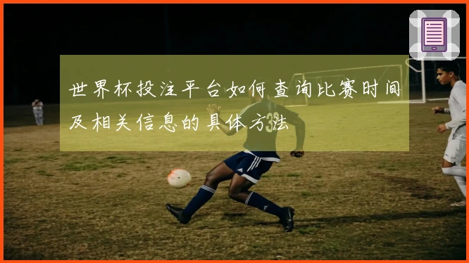 世界杯投注平台如何查询比赛时间及相关信息的具体方法