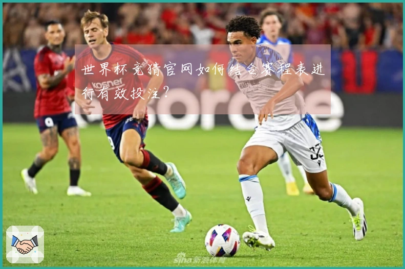 世界杯竞猜官网如何结合赛程表进行有效投注？