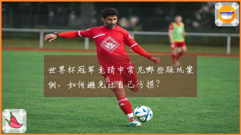 世界杯冠军竞猜中常见哪些踩坑案例，如何避免让自己亏损？