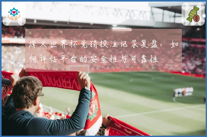 烽火世界杯竞猜投注记录复盘，如何评估平台的安全性与可靠性