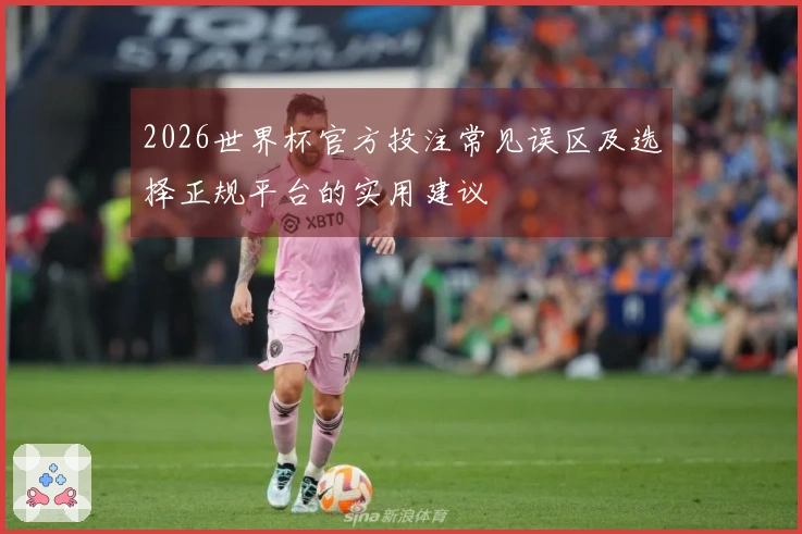 2026世界杯官方投注常见误区及选择正规平台的实用建议