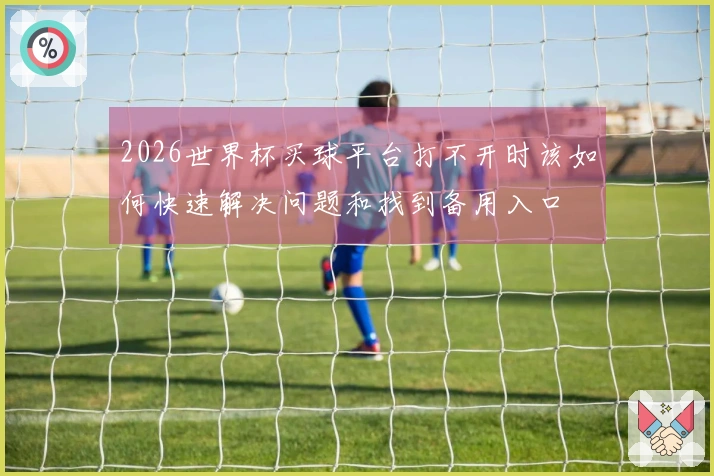 2026世界杯买球平台打不开时该如何快速解决问题和找到备用入口