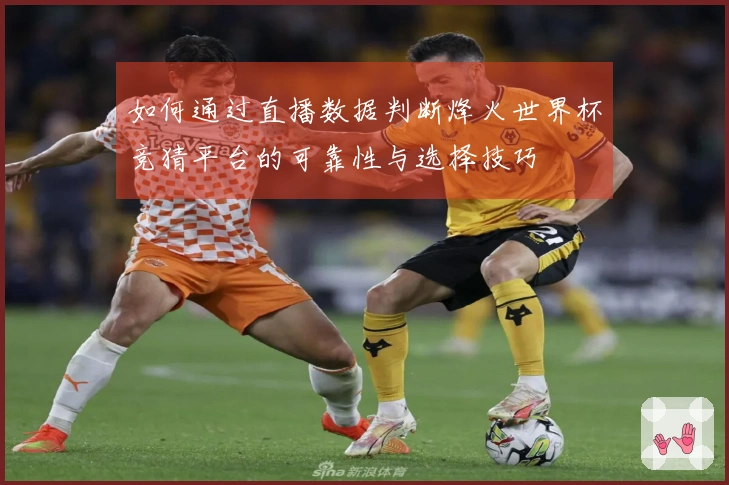 如何通过直播数据判断烽火世界杯竞猜平台的可靠性与选择技巧