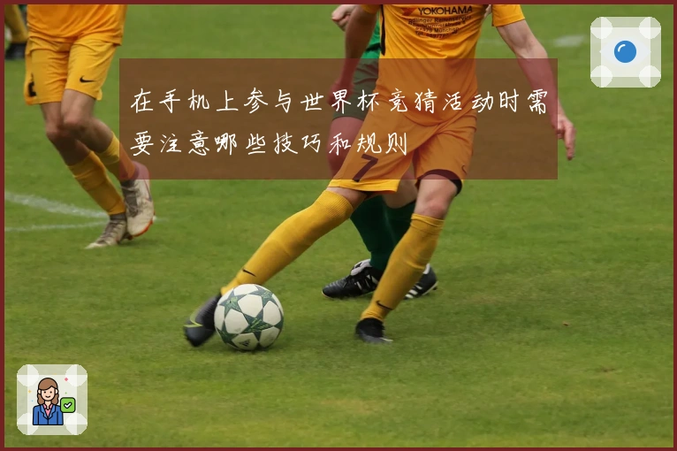 在手机上参与世界杯竞猜活动时需要注意哪些技巧和规则